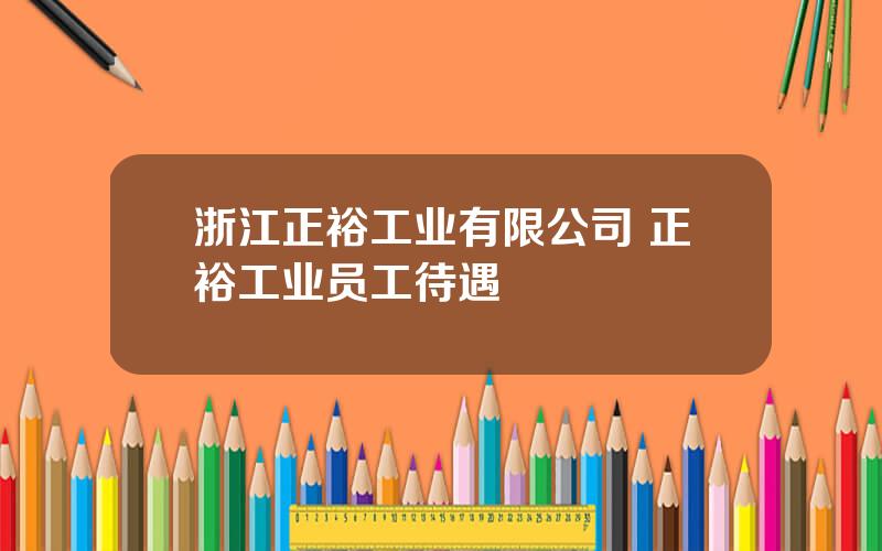 浙江正裕工业有限公司 正裕工业员工待遇